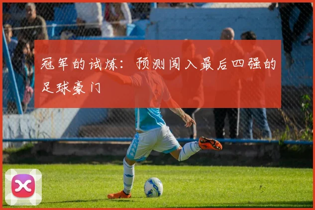 冠军的试炼:预测闯入最后四强的足球豪门