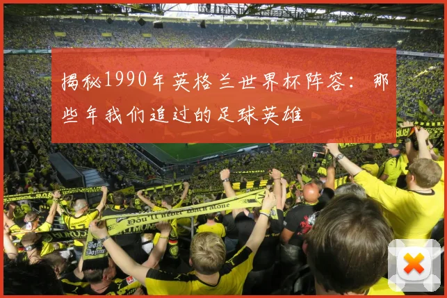揭秘1990年英格兰世界杯阵容：那些年我们追过的足球英雄