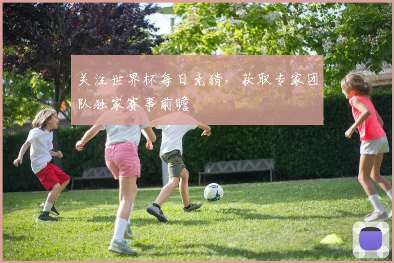 关注世界杯每日竞猜，获取专家团队独家赛事前瞻