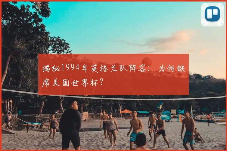 揭秘1994年英格兰队阵容：为何缺席美国世界杯？