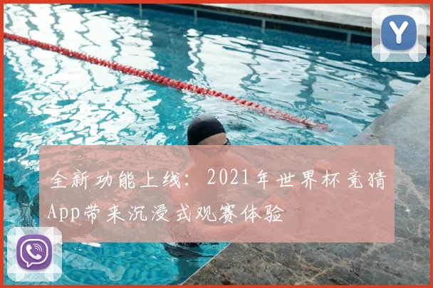 全新功能上线：2021年世界杯竞猜App带来沉浸式观赛体验