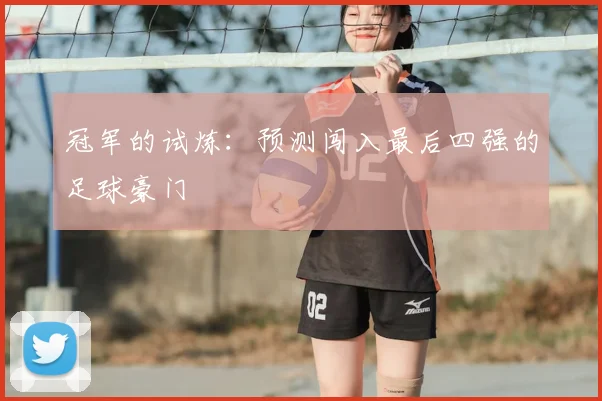 冠军的试炼:预测闯入最后四强的足球豪门