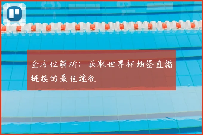全方位解析：获取世界杯抽签直播链接的最佳途径