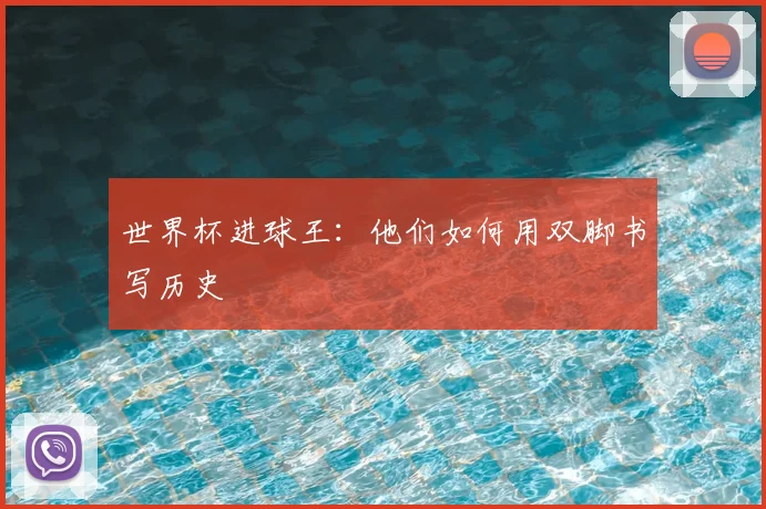 世界杯进球王：他们如何用双脚书写历史