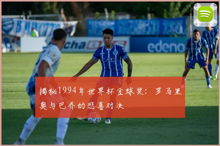 揭秘1994年世界杯金球奖：罗马里奥与巴乔的悲喜对决