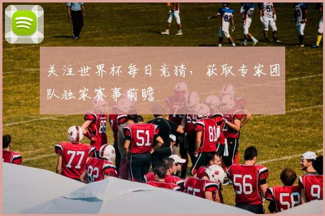 关注世界杯每日竞猜，获取专家团队独家赛事前瞻