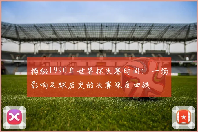 揭秘1990年世界杯决赛时间：一场影响足球历史的决赛深度回顾