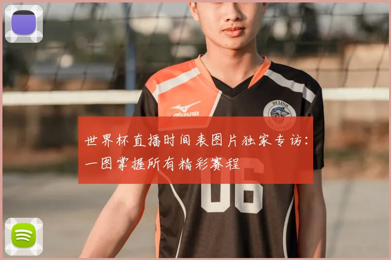 世界杯直播时间表图片独家专访:一图掌握所有精彩赛程