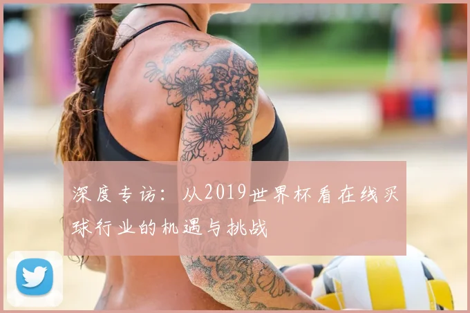 深度专访:从2019世界杯看在线买球行业的机遇与挑战