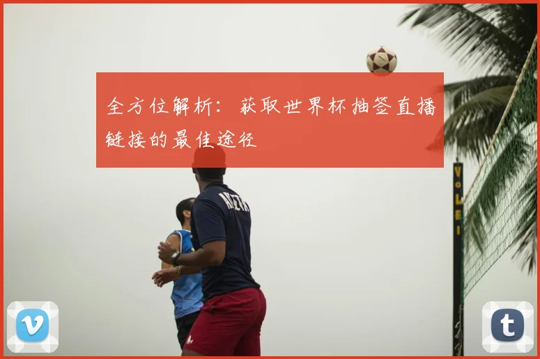 全方位解析：获取世界杯抽签直播链接的最佳途径