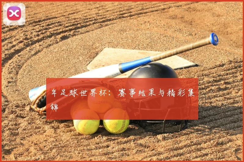 年足球世界杯:赛事结果与精彩集锦