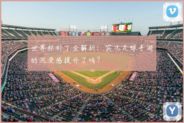 世界杯补丁全解析:实况足球手游的沉浸感提升了吗?
